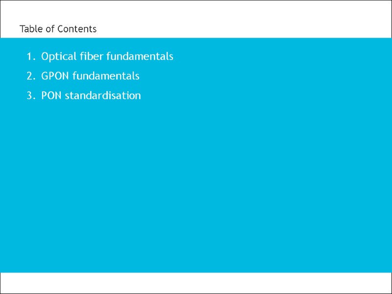 3 Table of Contents Optical fiber fundamentals  GPON fundamentals  PON standardisation